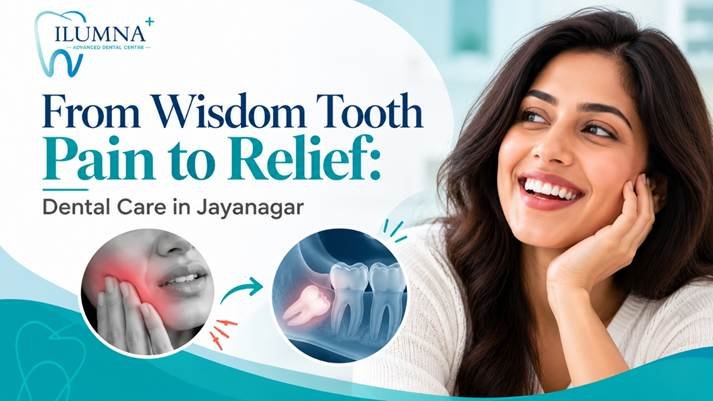 From Wisdom Tooth Pain to Relief – Dental Care in Jayanagar at iLUMNA Dental